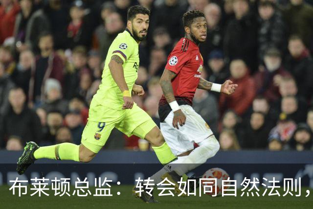 布莱顿总监：转会如同自然法则，商业价值是关键